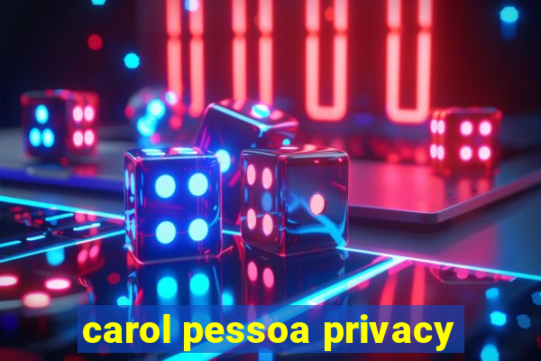 carol pessoa privacy